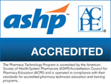 ASHP / ACPE Accredited - The Pharmacy Technology Program is accredited by the American Society of Health System Pharmacists and is operated in compliance with their standards for accredited pharmacy technician and training program.